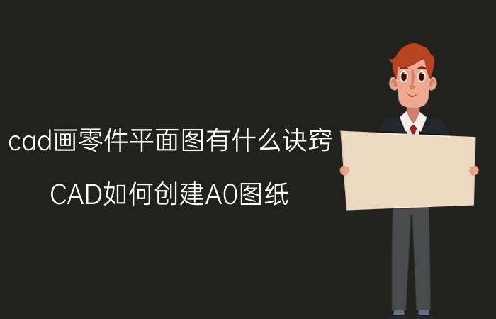 cad画零件平面图有什么诀窍 CAD如何创建A0图纸？